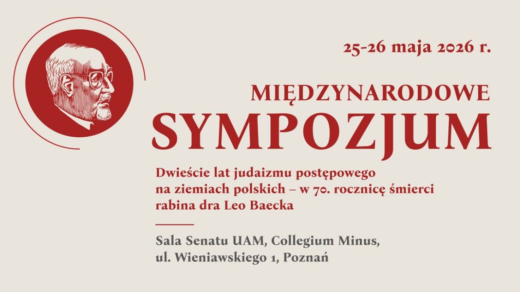 Plakat międzynarodowego sympozjum poświęconego dwustu latom judaizmu postępowego na ziemiach polskich, organizowanego w 70. rocznicę śmierci rabina dr. Leo Baecka, zapowiada wydarzenie 25–26 maja 2026 w Sali Senatu UAM w Collegium Minus w Poznaniu; na jasnym tle widnieje czerwony portret Leo Baecka i duży czerwony napis „Sympozjum”.