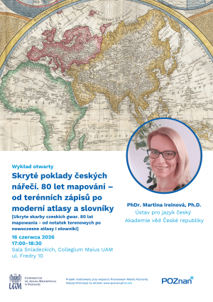 Plakat zapowiada otwarty wykład dr hab. Martiny Ireinovej z Akademii Nauk Republiki Czeskiej pt. „Skryté poklady českých nářečí. 80 let mapování – od terénních zápisů po moderní atlasy a slovníky”, który odbędzie się 16 czerwca 2026 w godz. 17.00–18.30 w Sali Śniadeckich Collegium Maius UAM; w górnej części widoczna jest dawna mapa Europy, a obok tekstu portret prelegentki.