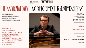 Plakat zapowiadający II Wydziałowy Koncert Kameralny na Wydziale Filologii Polskiej i Klasycznej UAM; na środku zdjęcie pianisty przy fortepianie. Informacje o programie (Beethoven, Chopin, improwizacje), prelekcji prof. Mikołaja Rykowskiego oraz koncercie Miłosza Lewandowskiego, 17 grudnia o godz. 13.00 w Sali Teatralnej.