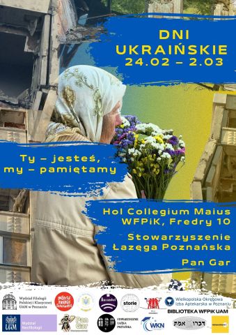 Plakat wydarzenia „Dni Ukraińskie” (24.02–2.03) z hasłem „Ty – jesteś, my – pamiętamy”. Na grafice starsza kobieta w chustce trzyma bukiet kwiatów, w tle fragmenty zniszczonych budynków. Informacja o miejscu: Hol Collegium Maius WFPIK, ul. Fredry 10, oraz organizatorach i partnerach wydarzenia (m.in. UAM).