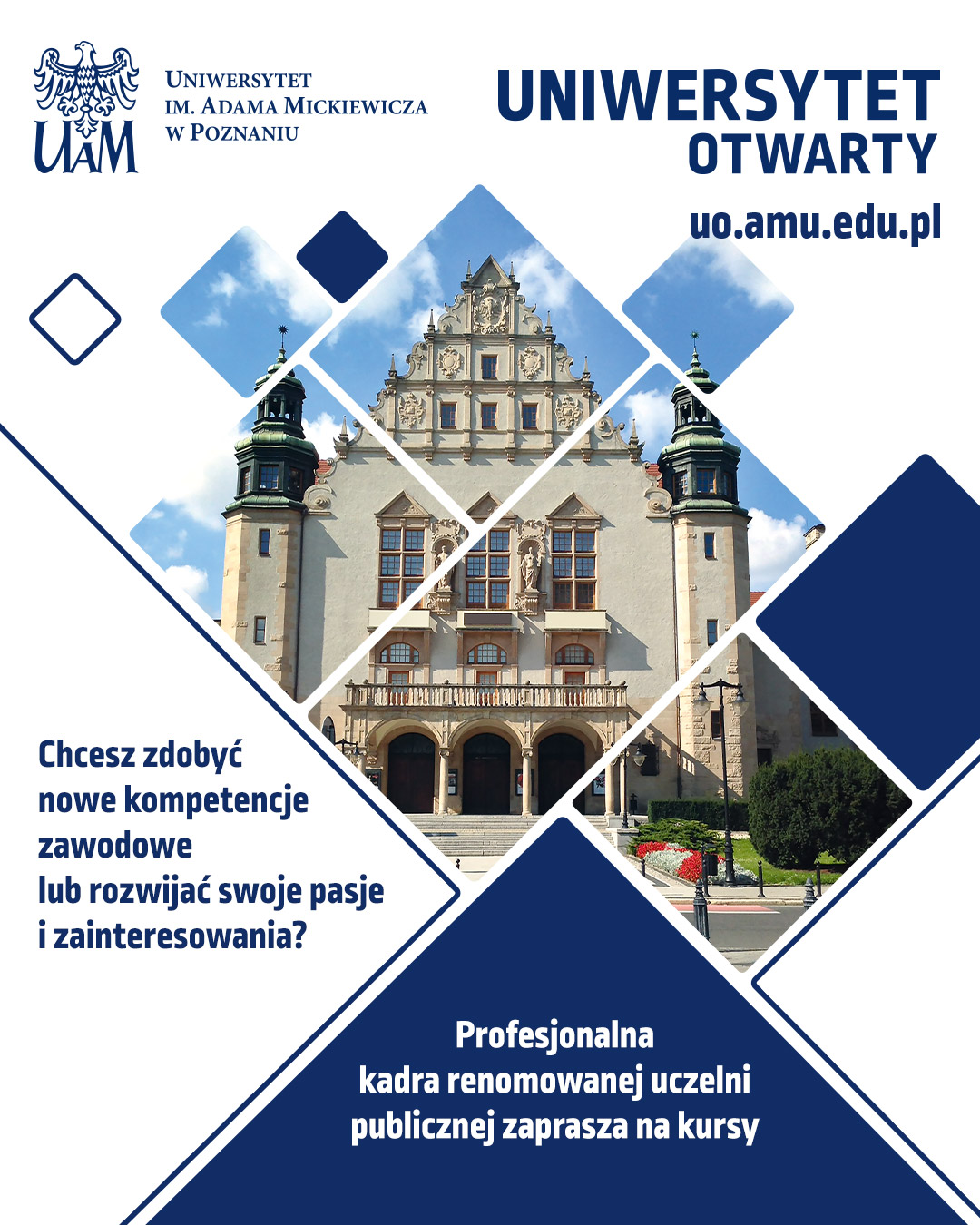 Plakat Uniwersytetu im. Adama Mickiewicza w Poznaniu promujący Uniwersytet Otwarty. Na grafice widać zdjęcie Collegium Minus w geometrycznych kształtach oraz tekst: ‘Chcesz zdobyć nowe kompetencje zawodowe lub rozwijać swoje pasje i zainteresowania? Profesjonalna kadra renomowanej uczelni publicznej zaprasza na kursy’. Adres strony: uo.amu.edu.pl