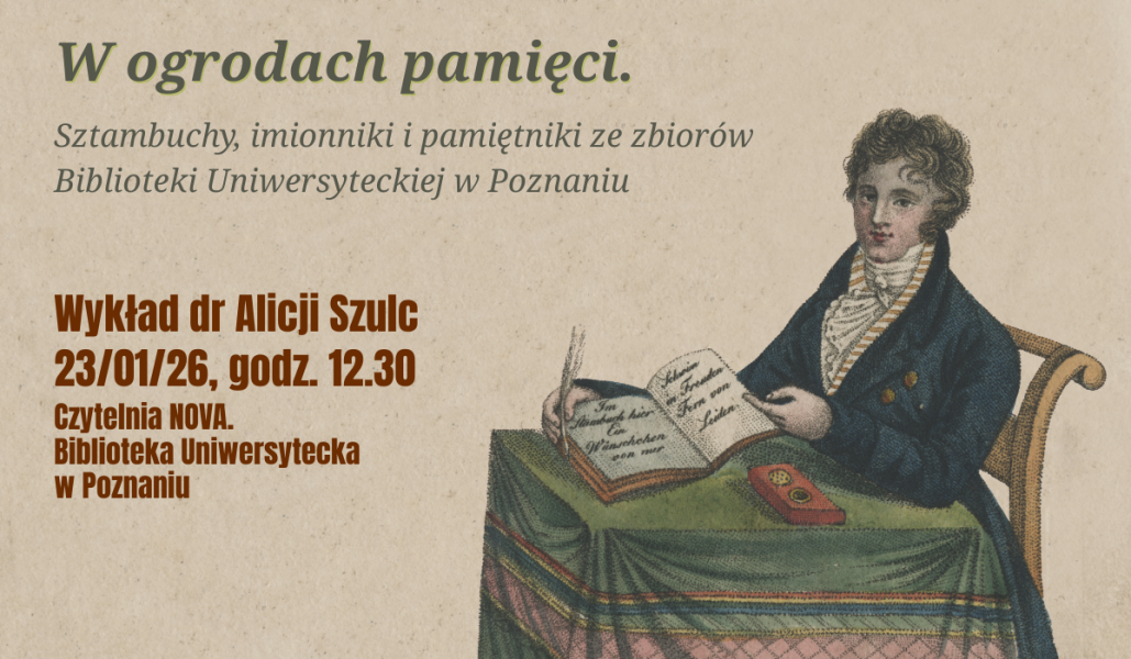 Plakat wykładu »W ogrodach pamięci. Sztambuchy, imienniki i pamiętniki ze zbiorów Biblioteki Uniwersyteckiej w Poznaniu«; wykład dr Alicji Szulc, 23 stycznia 2026 o godz. 12:30 w Czytelni NOVA Biblioteki Uniwersyteckiej. Na grafice ilustracja historyczna osoby piszącej w pamiętniku.