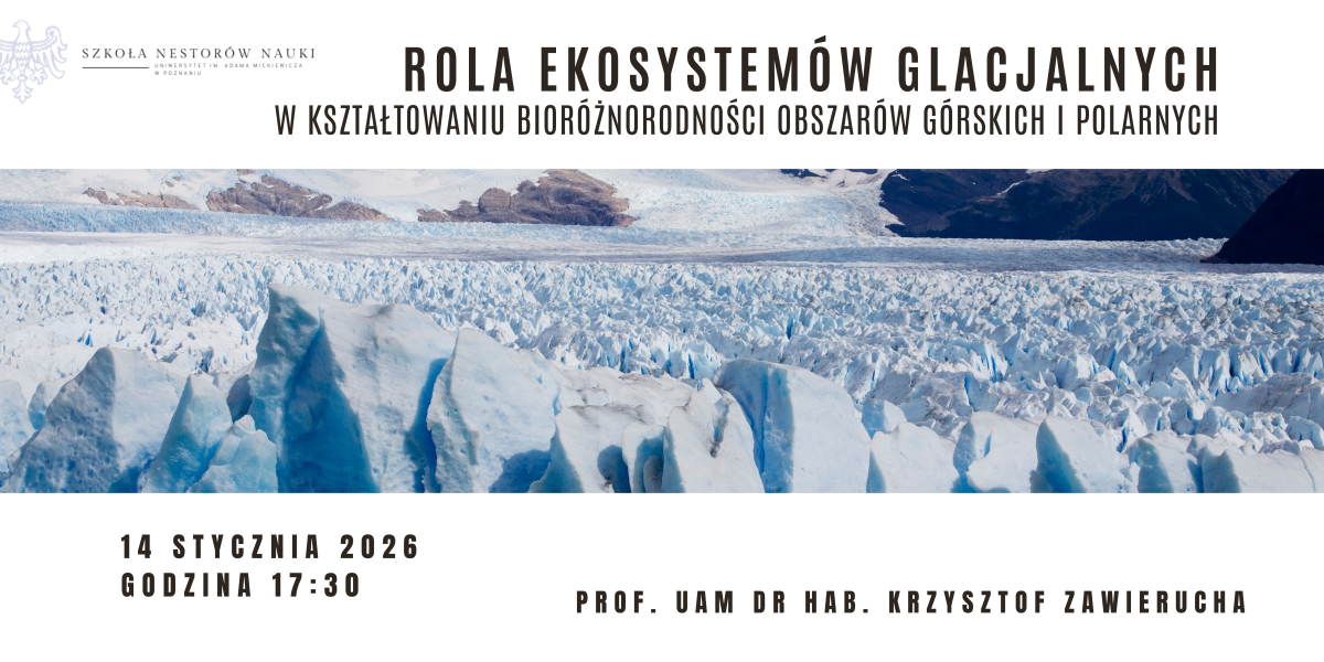 Plakat wykładu Szkoły Nestorów Nauki UAM pt. »Rola ekosystemów glacjalnych w kształtowaniu bioróżnorodności obszarów górskich i polarnych«, z fotografią lodowca. Wydarzenie odbędzie się 14 stycznia 2026 o godz. 17:30; prelegent: prof. UAM dr hab. Krzysztof Zawierucha.