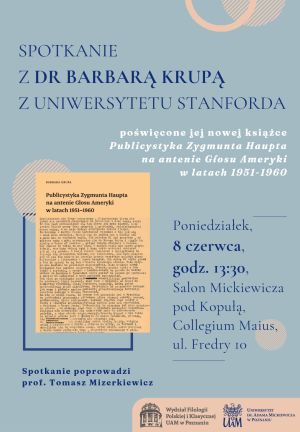 Plakat zapowiada spotkanie z dr Barbarą Krupą z Uniwersytetu Stanforda poświęcone jej nowej książce o publicystyce Zygmunta Haupta w Głosie Ameryki; wydarzenie odbędzie się w poniedziałek 8 czerwca o godz. 13.30 w Salonie Mickiewicza pod Kopułą w Collegium Maius przy ul. Fredry 10.