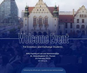 The graphic shows the Welcome Event poster for Erasmus+ and exchange students.  In the centre on the university background coloured in blue, a large Welcome Event sign. Below is information: AMU Faculty of Law and Administration, 25 February, 10:00 a.m. and a note stating that a guided tour of Poznan will be organised after the inauguration. 