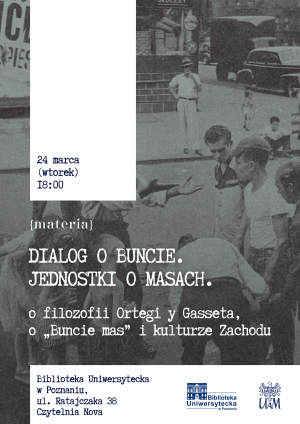 Plakat spotkania z cyklu „materia” zatytułowanego „Dialog o buncie. Jednostki o masach”, poświęconego filozofii Ortegi y Gasseta, zaplanowanego na 24 marca o godz. 18.00 w Bibliotece Uniwersyteckiej w Poznaniu.