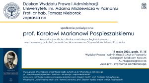 Zaproszenie na spotkanie poświęcone prof. Karolowi Marianowi Pospieszalskiemu – konstytucjonaliście, działaczowi niepodległościowemu, wychowawcy pokoleń prawników i Honorowemu Obywatelowi Miasta Poznania. Wydarzenie organizuje Dziekan Wydziału Prawa i Administracji UAM prof. dr hab. Tomasz Nieborak. Spotkanie odbędzie się 11 maja 2026 r. o godz. 11.15 w Auli prof. Zygmunta Ziembińskiego w Collegium Iuridicum Novum przy Al. Niepodległości 53 w Poznaniu. W programie prezentacja książki dr. Władysława Jóźwickiego oraz dyskusja z udziałem prof. Hanny Suchockiej, prof. Zdzisława Kędzia i dr. Mariana Pospieszalskiego.