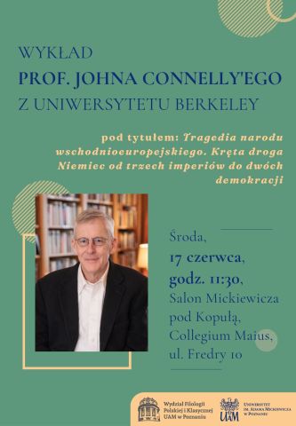Plakat zapowiada wykład prof. Johna Connelly’ego z Uniwersytetu Berkeley pod tytułem „Tragedia narodu wschodnioeuropejskiego. Kręta droga Niemiec od trzech imperiów do dwóch demokracji”, który odbędzie się w środę 17 czerwca o godz. 11.30 w Salonie Mickiewicza pod Kopułą w Collegium Maius przy ul. Fredry 10.