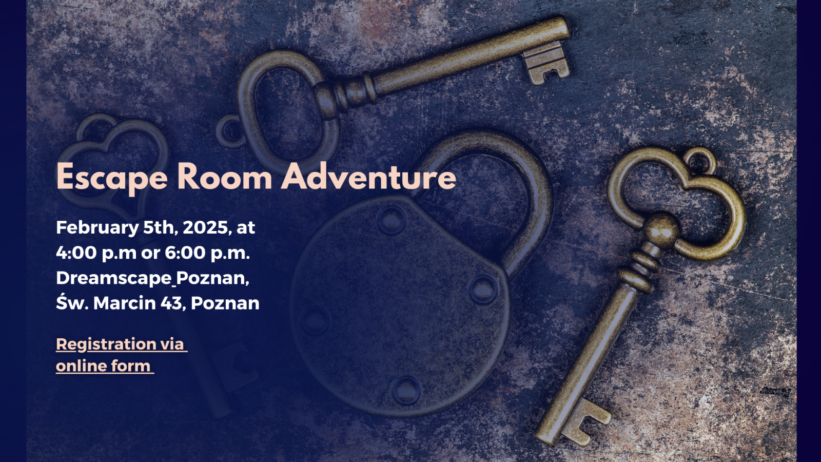  Poster for an Escape Room Adventure on February 5, 2025, with sessions at 4:00 p.m. and 6:00 p.m. at Dreamscape Poznań, Św. Marcin 43. The background features a rustic surface with three antique brass keys and a matching padlock, evoking mystery and puzzle-solving.