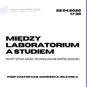 Plakat zapowiadający wykład prof. UAM dr hab. Agnieszki Jelewskiej „Między laboratorium a studiem. Sploty sztuki, nauki i technologii we współczesności”, organizowany przez Szkołę Nestorów Nauki UAM, który odbędzie się 22 kwietnia 2026 o godz. 17.30.