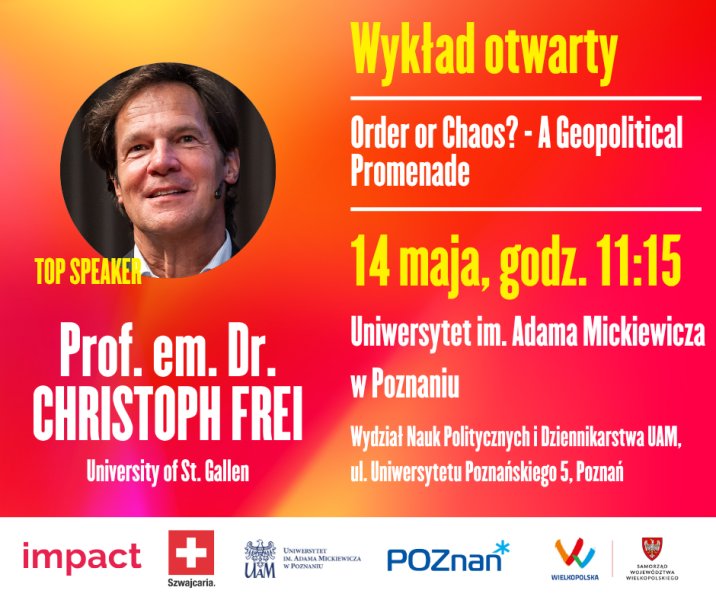 Plakat wykładu otwartego prof. em. dr. Christopha Frei pt. „Order or Chaos? – A Geopolitical Promenade”, zapowiadający wydarzenie 14 maja o godz. 11.15 na Wydziale Nauk Politycznych i Dziennikarstwa UAM.