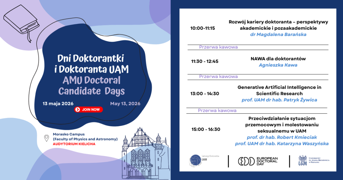 Grafika promująca Dni Doktorantki i Doktoranta UAM / AMU Doctoral Candidate Days, które odbędą się 13 maja 2026 na Kampusie Morasko, w Audytorium Kielicha na Wydziale Fizyki i Astronomii. Po prawej stronie znajduje się program wydarzenia obejmujący m.in. spotkania o rozwoju kariery doktoranta, programie NAWA, generatywnej sztucznej inteligencji w badaniach naukowych oraz przeciwdziałaniu przemocy i molestowaniu seksualnemu w UAM.