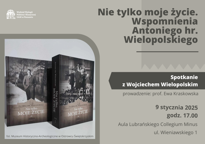 Plakat promujący spotkanie z Wojciechem Wielopolskim, zatytułowane 'Nie tylko moje życie. Wspomnienia Antoniego hr. Wielopolskiego'. Wydarzenie odbędzie się 9 stycznia 2025 roku o godzinie 17:00 w Auli Lubrańskiego Collegium Minus przy ul. Wieniawskiego 1 w Poznaniu. Spotkanie poprowadzi prof. Ewa Kraskowska. Po lewej stronie plakatu widoczne są dwa tomy książki 'Nie tylko moje życie' autorstwa Antoniego hr. Wielopolskiego, z fotografiami archiwalnymi na okładkach. Logo Wydziału Filologii Polskiej i Klasycznej UAM umieszczone w lewym górnym rogu.