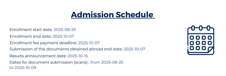 Admission Schedule 2025: Enrollment start date 25th August, Enrollment end date 7th October, Enrollment fee payment deadline 7th October, Submission of the documents obrain abroad 7th October, Results annoucament date 15th October, 