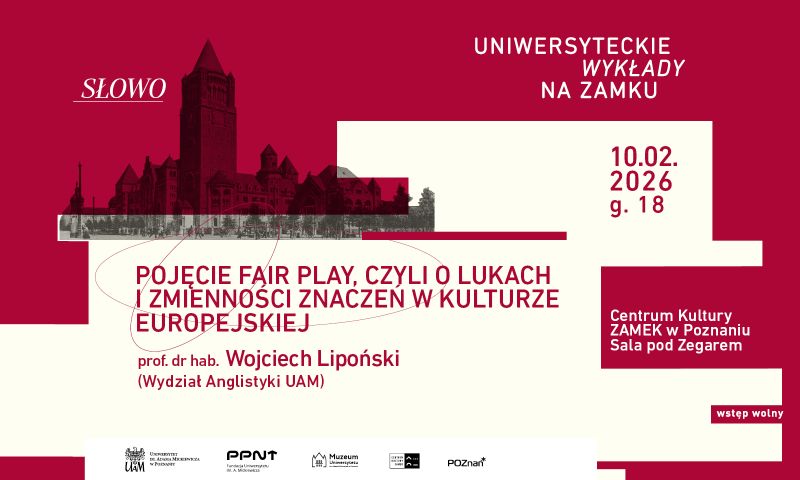 Plakat „Uniwersyteckie wykłady na zamku” (Słowo): „Pojęcie fair play, czyli o lukach i zmienności znaczeń w kulturze europejskiej”. Wykład prof. dr hab. Wojciecha Lipońskiego (Wydział Anglistyki UAM), 10.02.2026, godz. 18, Centrum Kultury Zamek w Poznaniu, Sala pod Zegarem. Wstęp wolny.