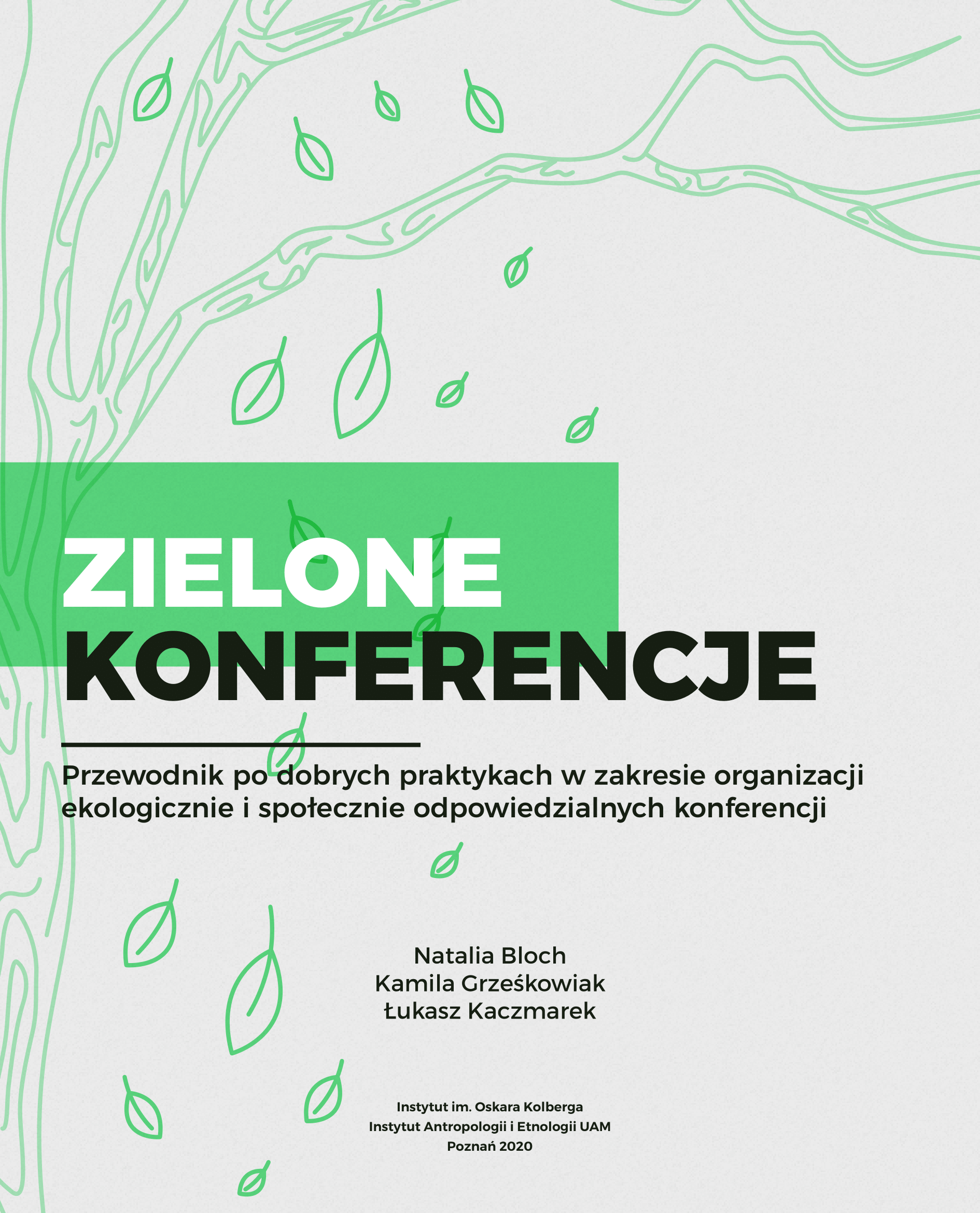 Okładka publikacji pt. „Zielone konferencje. Przewodnik po dobrych praktykach w zakresie organizacji ekologicznie i społecznie odpowiedzialnych konferencji”. Na okładce widać delikatny, zielony rysunek drzewa z liśćmi na jasnym tle. W centralnej części znajduje się tytuł zapisany dużymi, kontrastowymi literami: „ZIELONE KONFERENCJE”, a poniżej podtytuł mniejszym tekstem. Autorzy: Natalia Bloch, Kamila Grześkowiak, Łukasz Kaczmarek. Na dole widnieje informacja o wydawcy: Instytut im. Oskara Kolberga, Instytut Antropologii i Etnologii UAM, Poznań 2020.