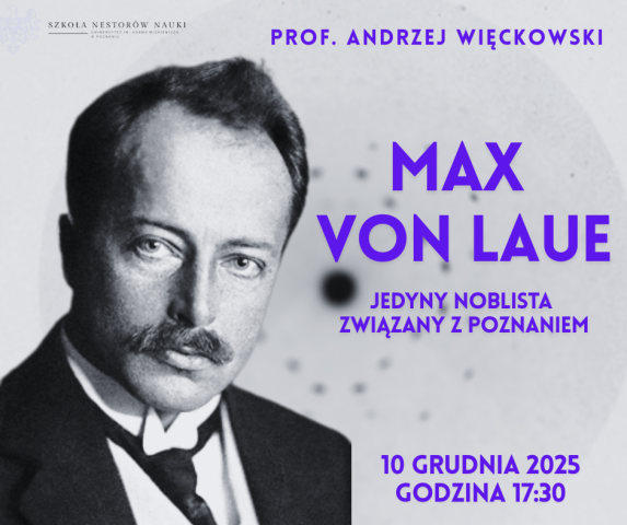 Plakat wydarzenia naukowego poświęconego Maxowi von Laue – jedynemu nobliście związanemu z Poznaniem. Po lewej stronie widnieje czarno-białe zdjęcie uczonego, po prawej informacje o wykładzie prof. Andrzeja Więckowskiego, zaplanowanym na 10 grudnia 2025 o godz. 17:30.